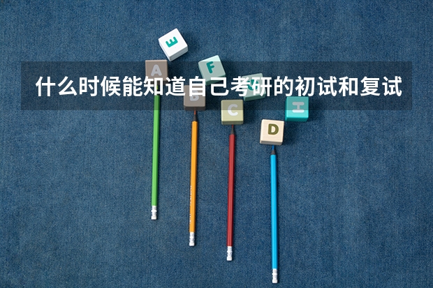 什么时候能知道自己考研的初试和复试的分数?