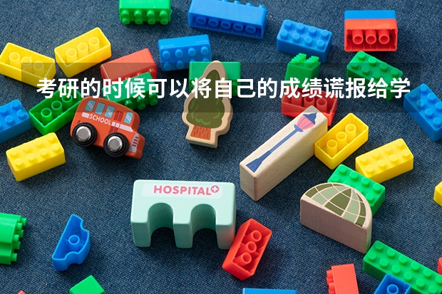 考研的时候可以将自己的成绩谎报给学校吗？