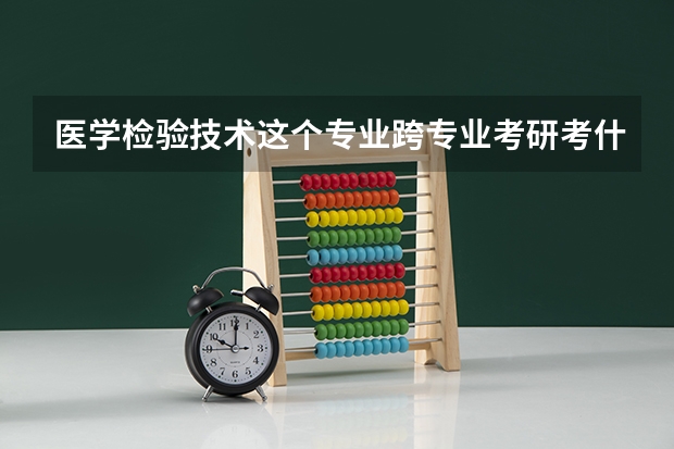 医学检验技术这个专业跨专业考研考什么专业好