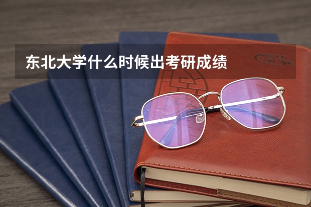 东北大学什么时候出考研成绩