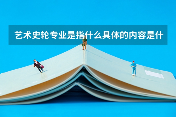 艺术史轮专业是指什么具体的内容是什么?