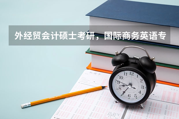 外经贸会计硕士考研,国际商务英语专业跨专业难度如何?有没有考过的报辅导班的?