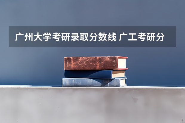 广州大学考研录取分数线 广工考研分数线