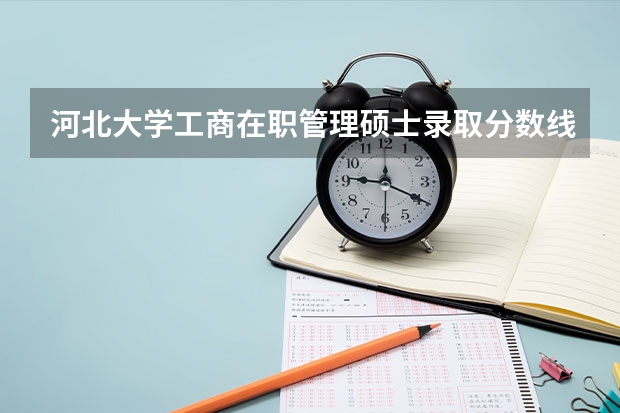 河北大学工商在职管理硕士录取分数线是多少?