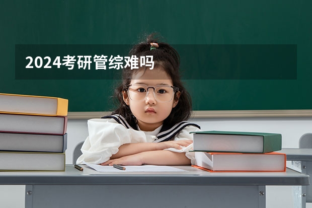 2024考研管综难吗