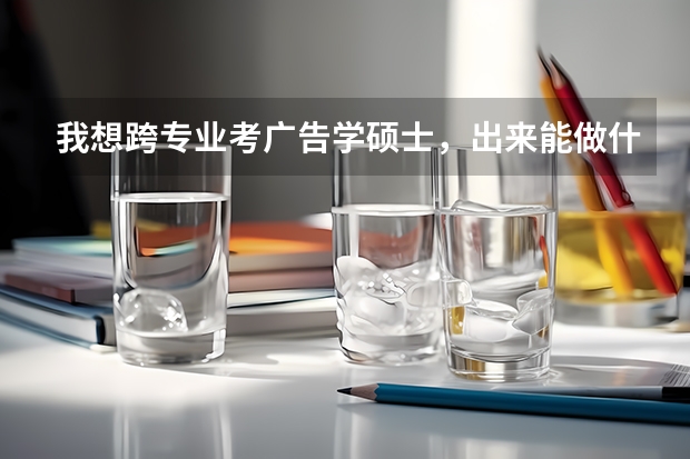 我想跨专业考广告学硕士,出来能做什么