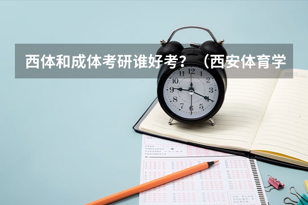 西体和成体考研谁好考？（西安体育学院考研分数线）