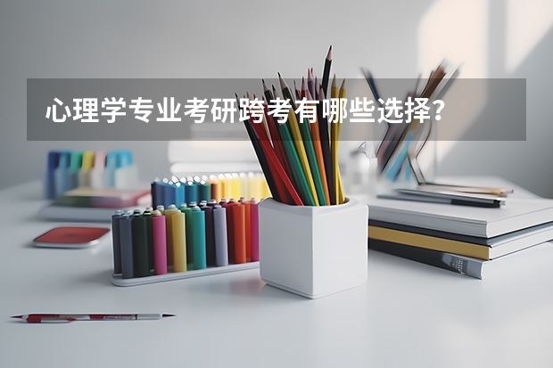 心理学专业考研跨考有哪些选择?