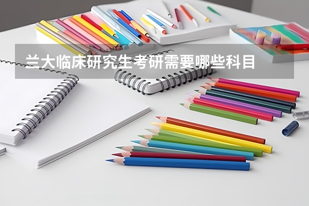 兰大临床研究生考研需要哪些科目
