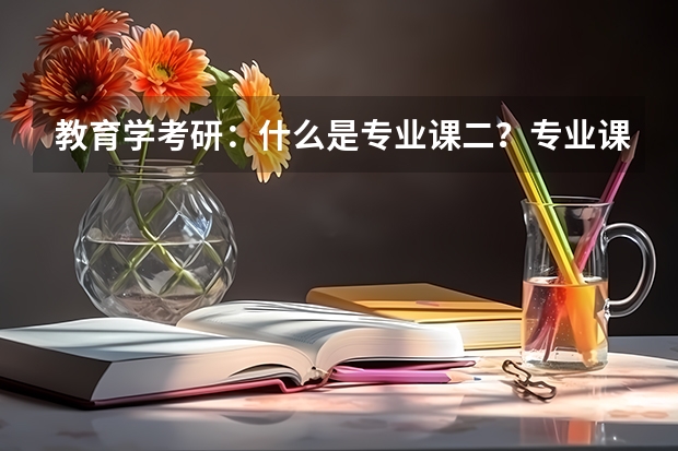 教育学考研：什么是专业课二？专业课二都有哪些？