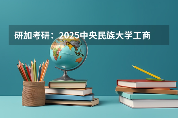 研加考研：2025中央民族大学工商管理学考研复试线参考书及考情解析（中央民族大学2023复试分数线）