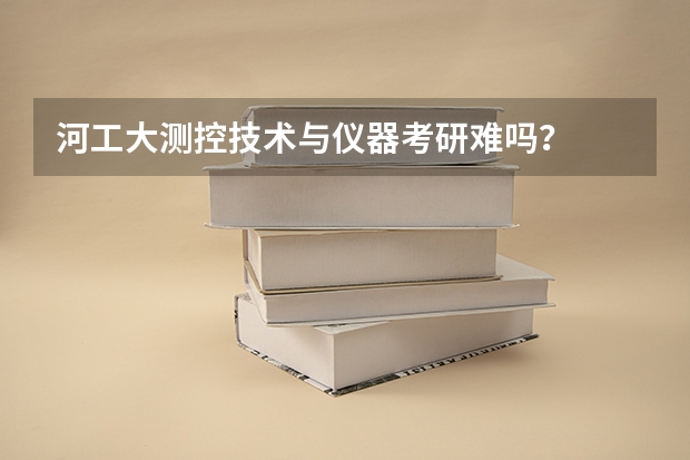 河工大测控技术与仪器考研难吗?