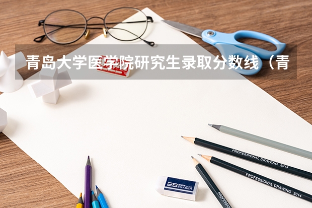 青岛大学医学院研究生录取分数线(青岛科技大学历年考研分数线)