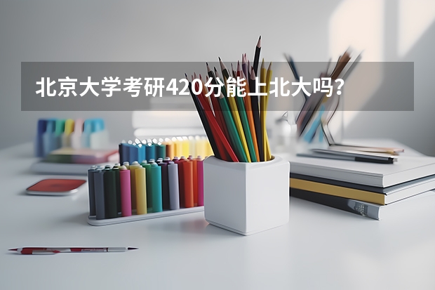 北京大学考研420分能上北大吗?