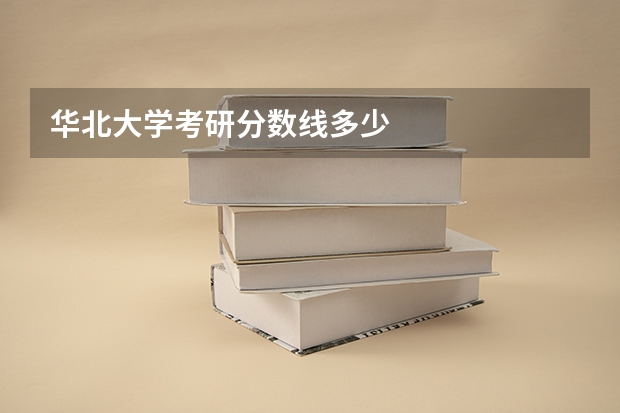 华北大学考研分数线多少