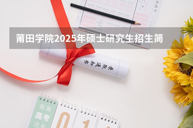 莆田学院2025年硕士研究生招生简章