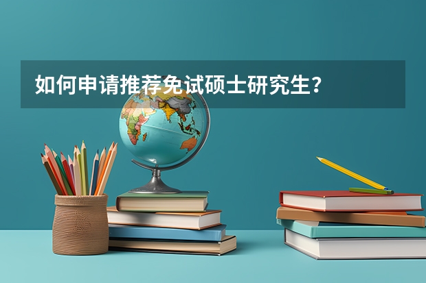 如何申请推荐免试硕士研究生？