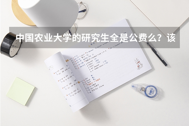 中国农业大学的研究生全是公费么?该学校怎么样?