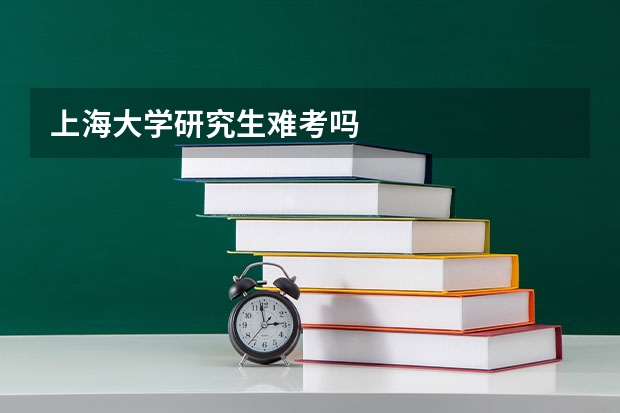 上海大学研究生难考吗