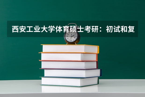 西安工业大学体育硕士考研:初试和复试该如何准备?