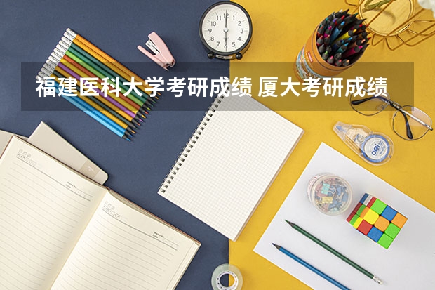 福建医科大学考研成绩 厦大考研成绩公布时间