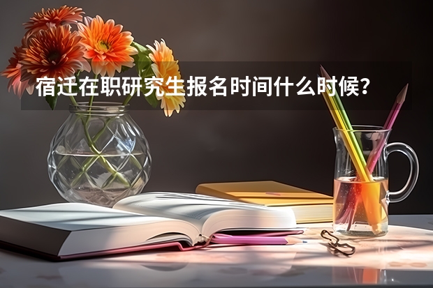 宿迁在职研究生报名时间什么时候?