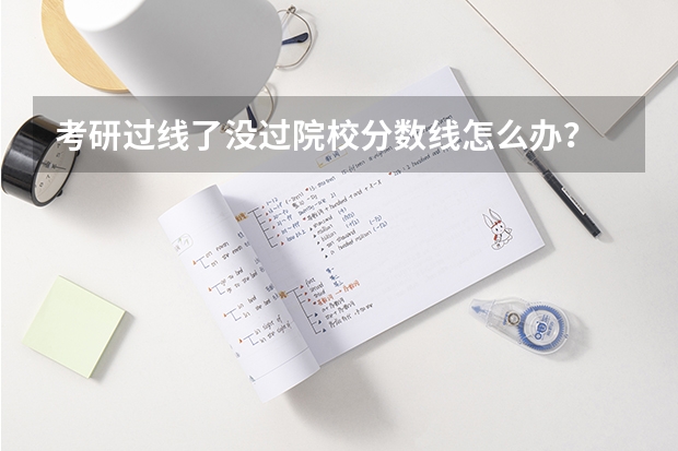 考研过线了没过院校分数线怎么办?