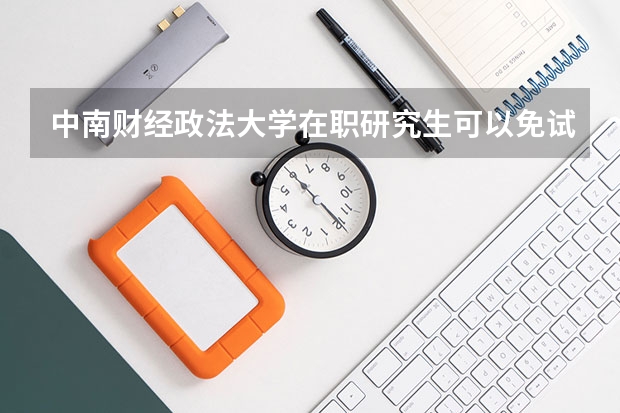 中南财经政法大学在职研究生可以免试入学吗?