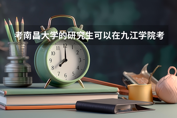 考南昌大学的研究生可以在九江学院考吗?