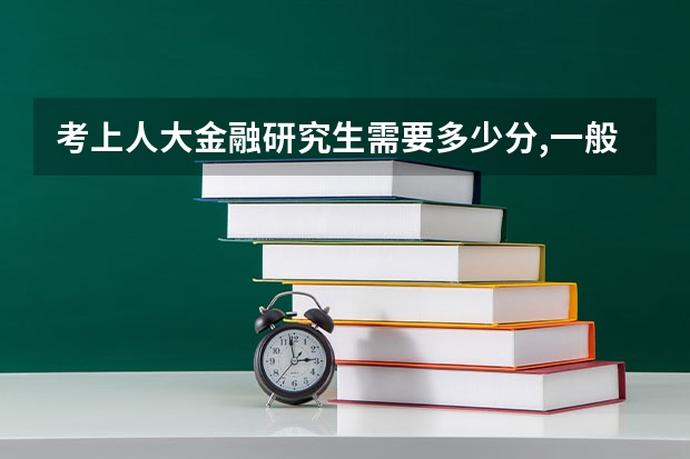 考上人大金融研究生需要多少分,一般超规定分数线多少分,谢了