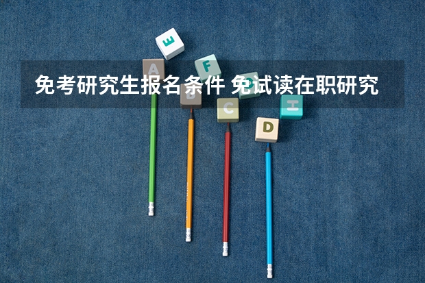 免考研究生报名条件 免试读在职研究生的条件