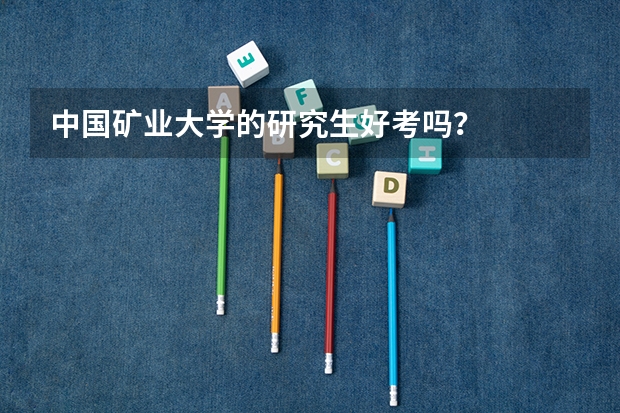 中国矿业大学的研究生好考吗?