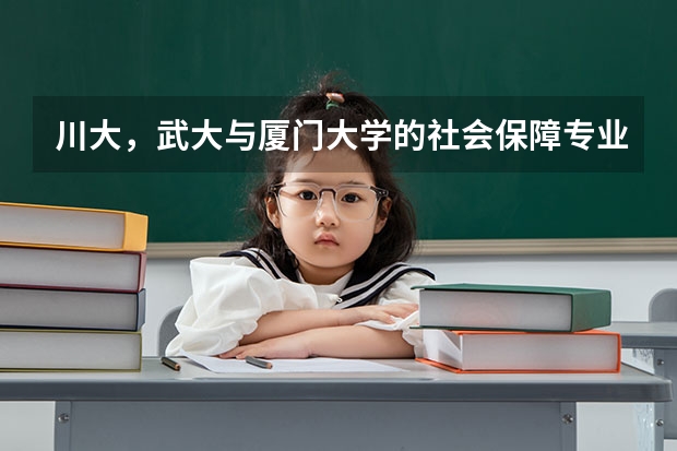 川大,武大与厦门大学的社会保障专业考研哪个分数更高(⊙o⊙)?分别为多少呢~~