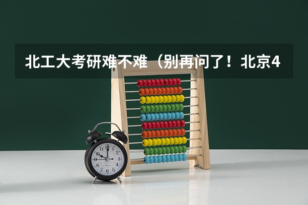 北工大考研难不难(别再问了!北京4所211院校中这个性价比最高!)