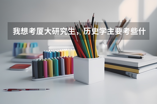 我想考厦大研究生,历史学主要考些什么啊?