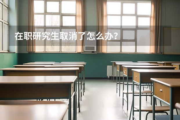 在职研究生取消了怎么办?