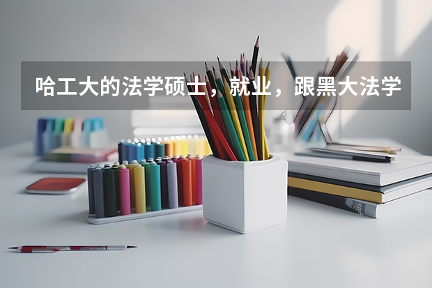 哈工大的法学硕士,就业,跟黑大法学硕士比,哪个好点啊