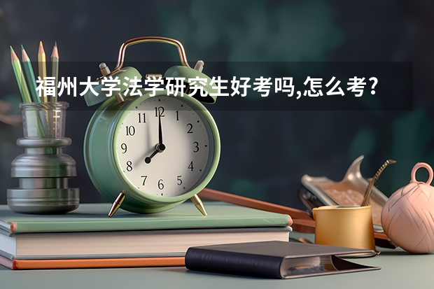 福州大学法学研究生好考吗,怎么考?