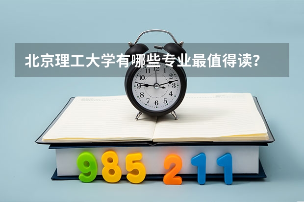 北京理工大学有哪些专业最值得读?