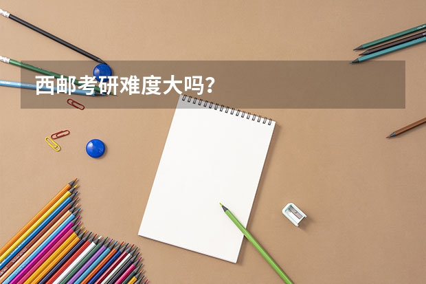 西邮考研难度大吗?