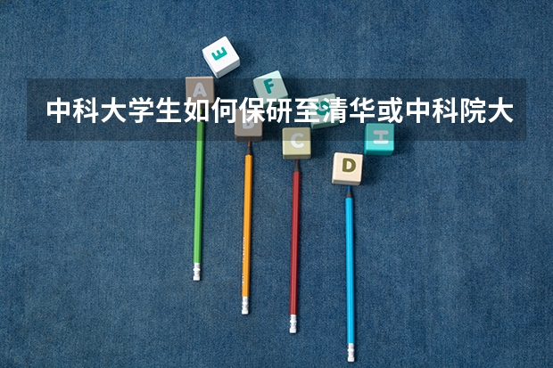 中科大学生如何保研至清华或中科院大学?
