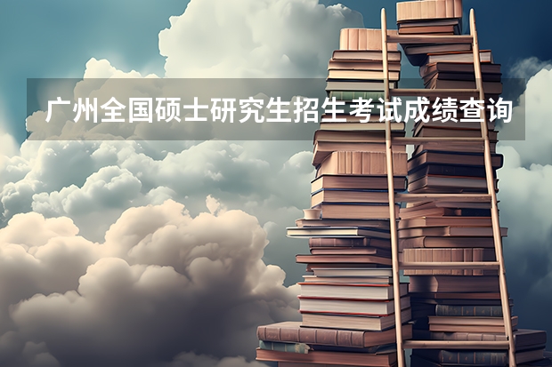 广州全国硕士研究生招生考试成绩查询方式 广东医科大学研究生分数线