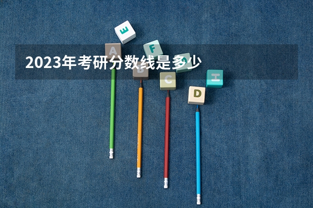 2023年考研分数线是多少
