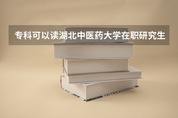 专科可以读湖北中医药大学在职研究生吗