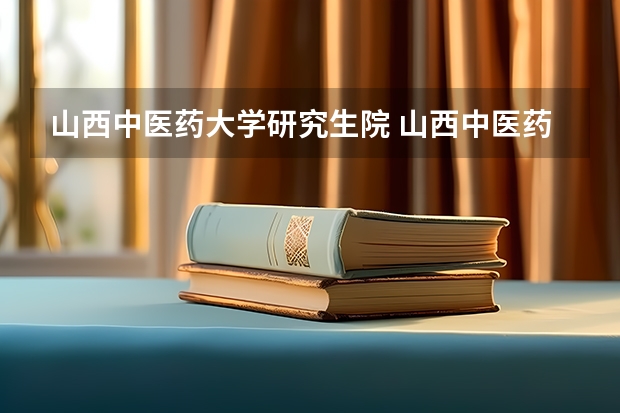 山西中医药大学研究生院 山西中医药大学在职研究生值得读吗?