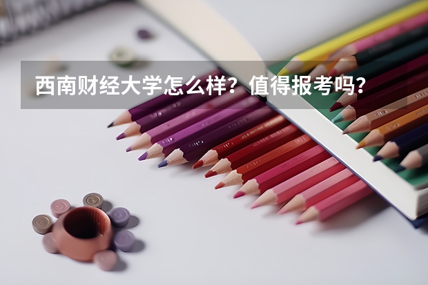 西南财经大学怎么样?值得报考吗?