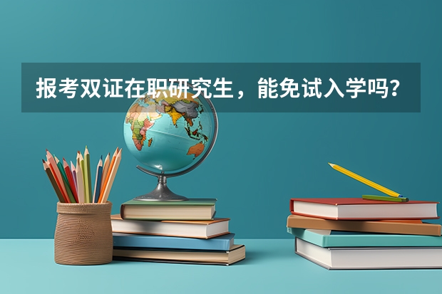 报考双证在职研究生,能免试入学吗?