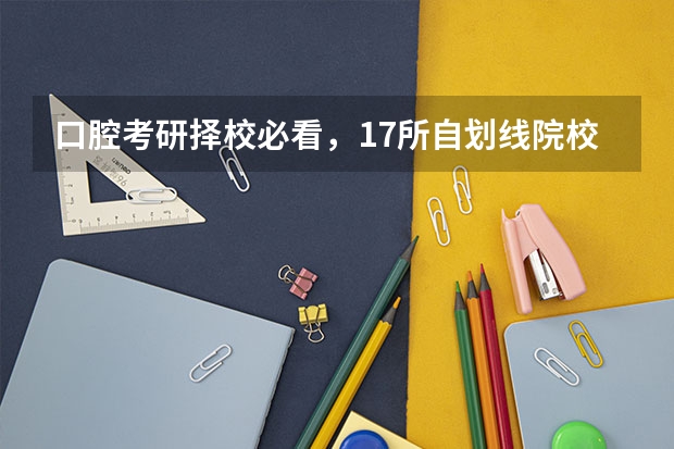 口腔考研择校必看,17所自划线院校复试线汇总【含近四年对比】(25机械考研,西南交通大学择校分析!)
