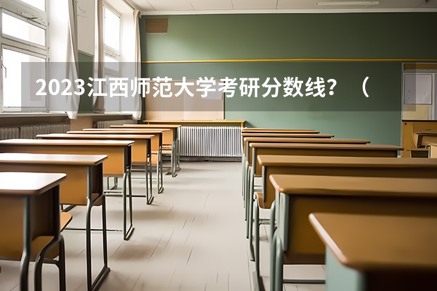 2023江西师范大学考研分数线？（历年考研分数线一览表）