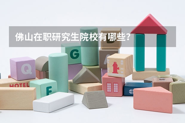 佛山在职研究生院校有哪些?